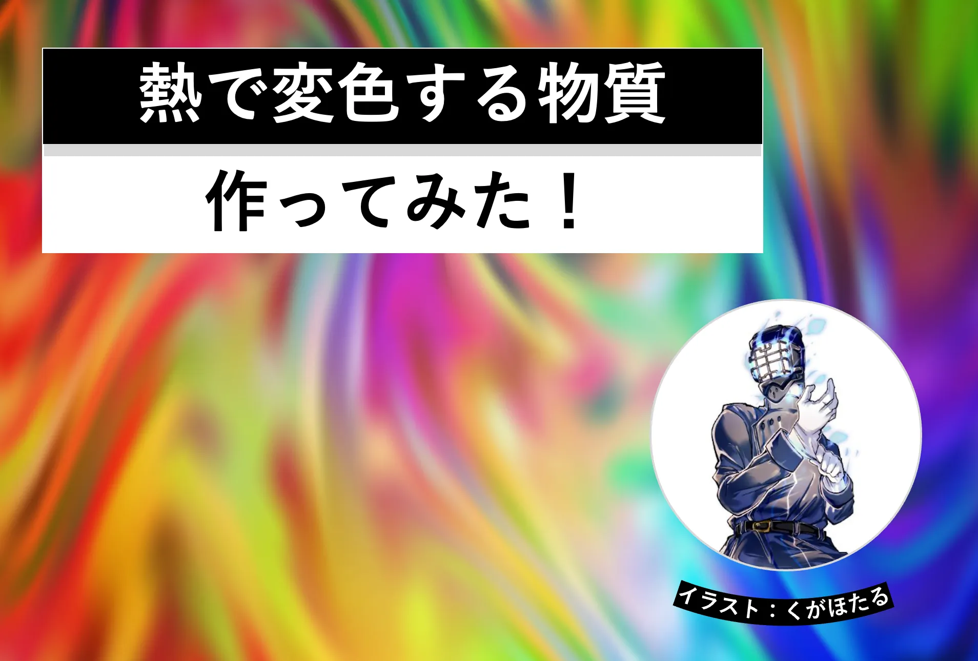 サーモクロミズム現象の再現実験。熱で変色する物質を作ってみた！│ヘルドクターくられの１万円実験室│リケラボ