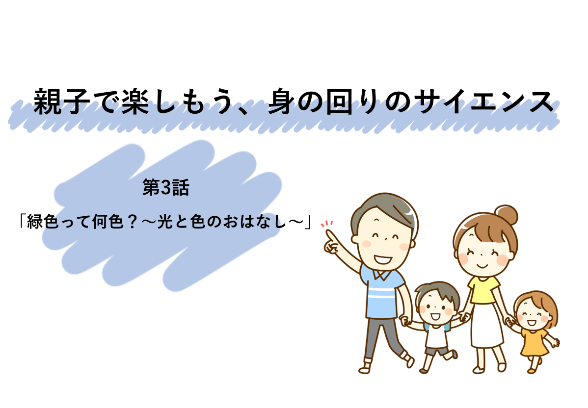 親子で楽しもう、身の回りのサイエンス第３話「緑色って何色？～光と色のおはなし～」 | リケラボ